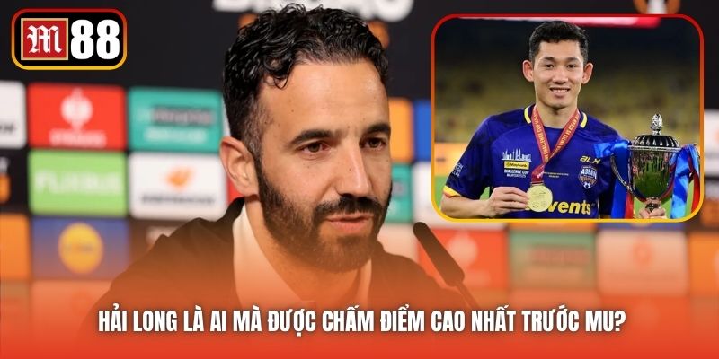 Hải Long Là Ai Mà Được Chấm Điểm Cao Nhất Trước MU?