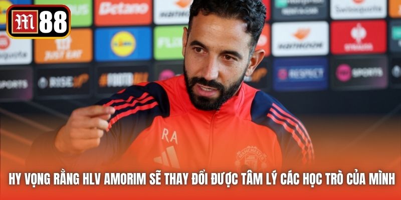 Hy vọng rằng HLV Amorim sẽ thay đổi được tâm lý các học trò của mình