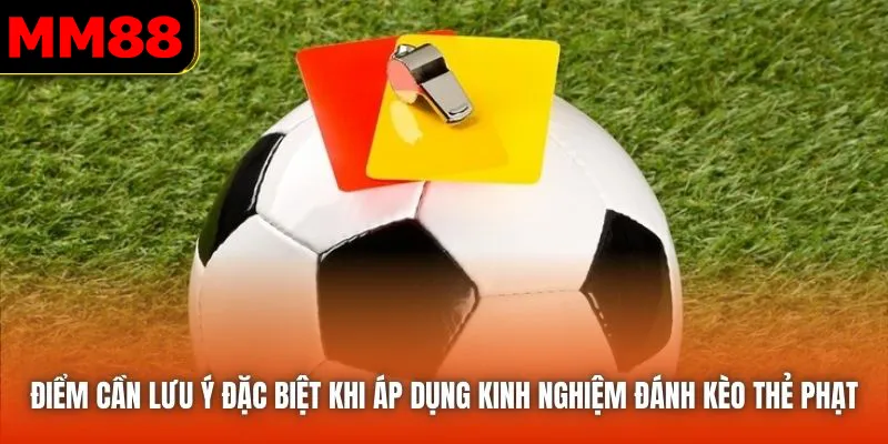 Điểm cần lưu ý đặc biệt khi áp dụng kinh nghiệm đánh kèo thẻ phạt