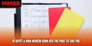 Bí Quyết & Kinh Nghiệm Đánh Kèo Thẻ Phạt Từ Cao Thủ